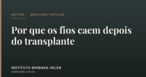 Por que os fios caem depois do transplante — Instituto Bárbara Helen
